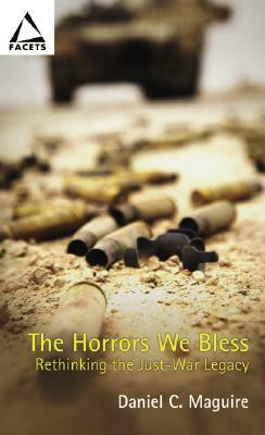 Horrors We Bless, the PB: Rethinking the Just-War Legacy by Daniel C. Maguire