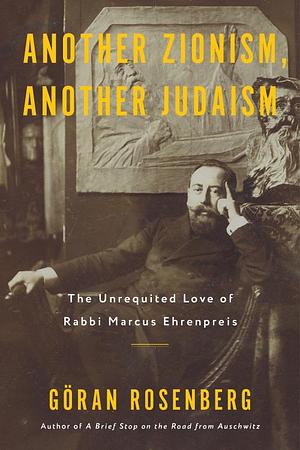 Another Zionism, Another Judaism: The Unrequited Love of Rabbi Marcus Ehrenpreis by Göran Rosenberg