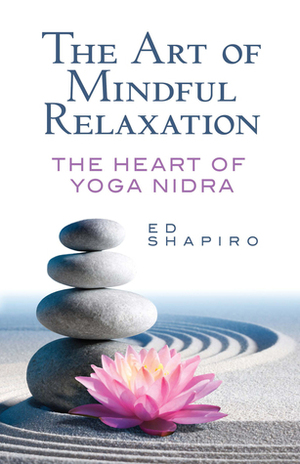 The Art of Mindful Relaxation: The Heart of Yoga Nidra by Ed Shapiro