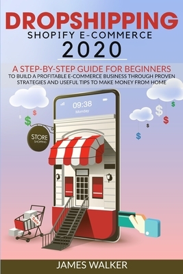 Dropshipping Shopify E-Commerce 2020: A Step-by-Step Guide for Beginners to Build a Profitable E-Commerce Business through Proven Strategies and Usefu by James Walker