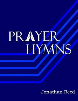 Prayer Hymns: An Offering of Hymns Expressing Our Hearts to God by Jonathan Reed