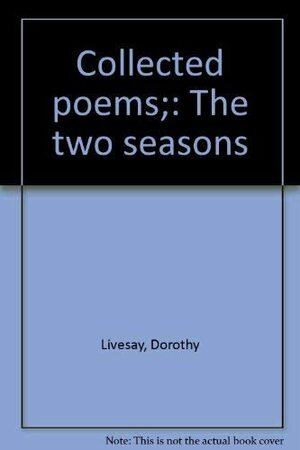 Collected Poems; The Two Seasons by Dorothy Livesay