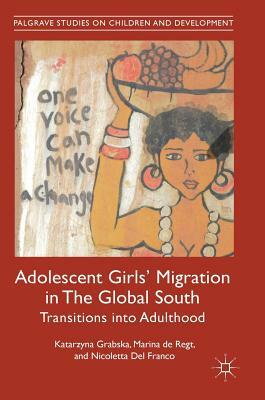 Adolescent Girls' Migration in the Global South: Transitions Into Adulthood by Katarzyna Grabska, Nicoletta Del Franco, Marina De Regt