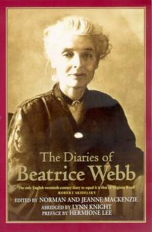 The Diaries Of Beatrice Webb by Norman Ian MacKenzie, Beatrice Potter Webb, Lynn Knight, Jeanne MacKenzie