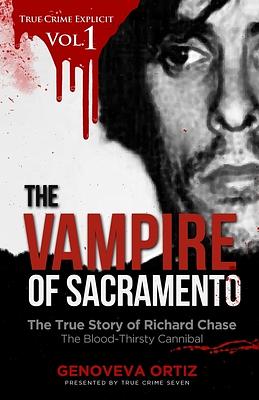 The Vampire of Sacramento: The True Story of Richard Chase The Blood-Thirsty Cannibal by True Crime Seven, Genoveva Ortiz