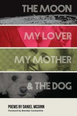 The Moon, My Lover, My Mother, & the Dog by Daniel McGinn