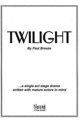 Twilight: a single act stage drama written with mature actors in mind. by Paul Breeze