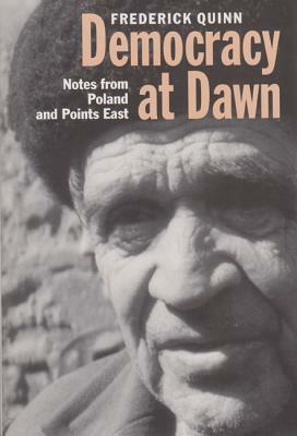 Democracy at Dawn: Notes from Poland and Points East by Frederick Quinn