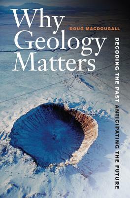 Why Geology Matters: Decoding the Past, Anticipating the Future by J.D. MacDougall