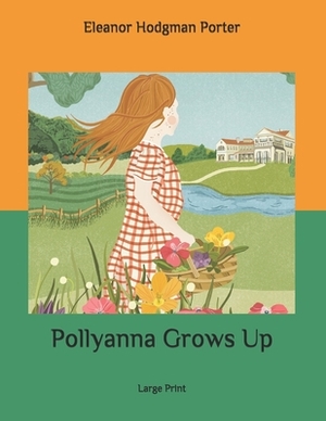 Pollyanna Grows Up: Large Print by Eleanor Hodgman Porter