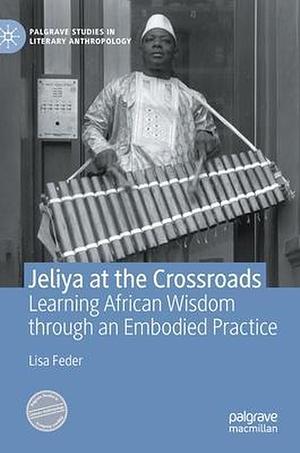 Jeliya at the Crossroads: Learning African Wisdom through an Embodied Practice by Lisa Feder