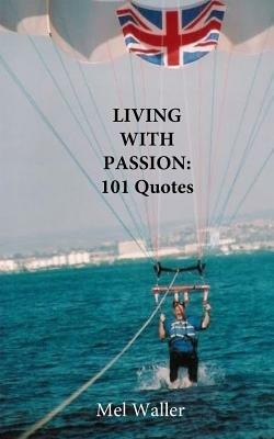 Living With Passion: : 101 Quotes with Commentary by Mel Waller