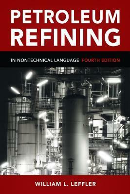 Petroleum Refining: In Nontechnical Language by William L. Leffler