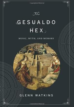 The Gesualdo Hex: Music, Myth, and Memory by Glenn Watkins
