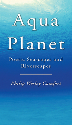 Aqua Planet: Poetic Seascapes and Riverscapes by Philip Wesley Comfort