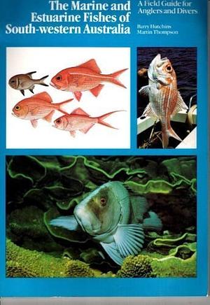 The Marine and Estuarine Fishes of South-western Australia: A Field Guide for Anglers and Divers by Barry Hutchins, Martin Thompson