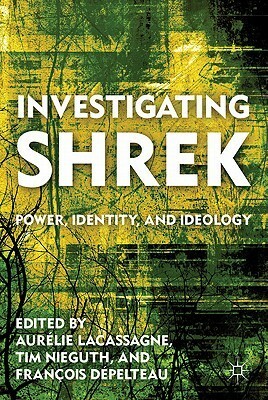 Investigating Shrek: Power, Identity, and Ideology by Aurélie Lacassagne, Tim Nieguth, François Dépelteau