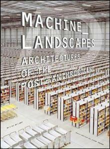 Machine Landscapes: Architectures of the Post Anthropocene by Liam Young