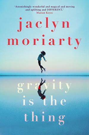 Gravity Is The Thing by Jaclyn Moriarty
