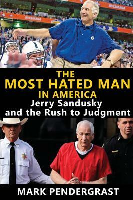 The Most Hated Man in America: Jerry Sandusky and the Rush to Judgment by Mark Pendergrast