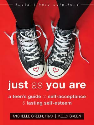 Just as You Are: A Teen's Guide to Self-Acceptance and Lasting Self-Esteem by Michelle Skeen, Kelly Skeen