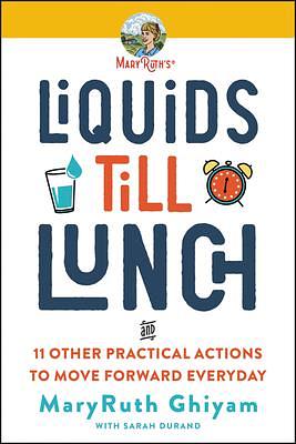 Liquids till Lunch: And 11 Other Practical Actions to Move Forward Every Day by MaryRuth Ghiyam, MaryRuth Ghiyam