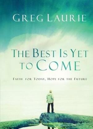 The Best Is Yet to Come: Faith for Today, Hope for the Future by Greg Laurie