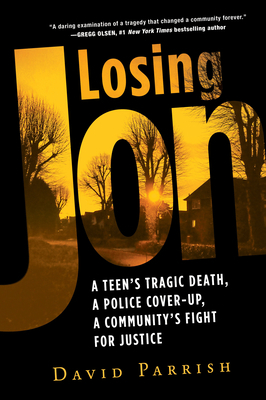 Losing Jon: A Teen's Tragic Death, a Police Cover-Up, a Community's Fight for Justice by David Parrish