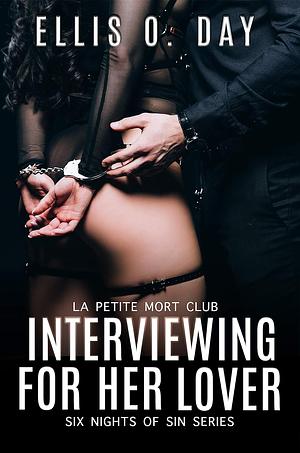 Interviewing For Her Lover: Six Nights Of Sin Series (Book 1): A La Petite Mort Club Series - Hot, steamy, BDSM with love by Ellis O. Day