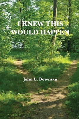 I Knew This Would Happen by John L. Bowman