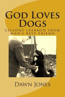God Loves Dogs: Lessons learned from man's best friend by Dawn Jones