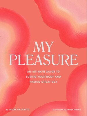 My Pleasure: An Intimate Guide to Loving Your Body and Having Great Sex by Laura Delarato