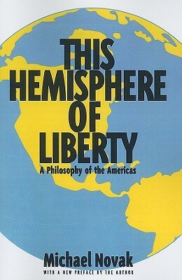 This Hemisphere of Liberty: A Philosophy of the Americas by Michael Novak