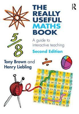 The Really Useful Maths Book: A Guide to Interactive Teaching by Henry Liebling, Tony Brown