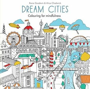 Dream Cities (Colouring for Mindfulness) by Rosie Goodwin, Alice Chadwick