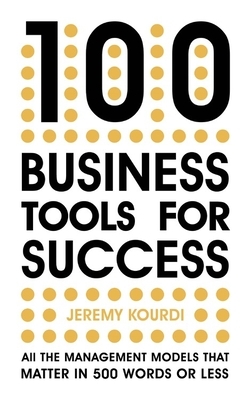 100 Business Tools for Success: All the Management Models That Matter in 500 Words or Less by Jeremy Kourdi