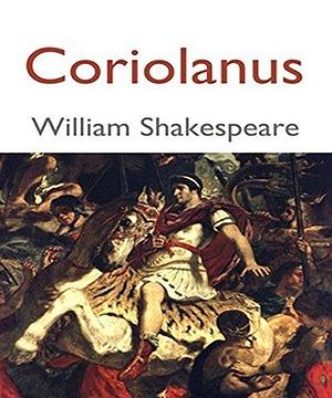 Coriolanus: Coriolanus by William Shakespeare by William Shakespeare, William Shakespeare