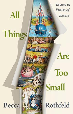 All Things Are Too Small: Essays in Praise of Excess by Becca Rothfeld