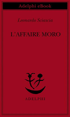 L'affaire Moro: Con aggiunta la relazione parlamentare by Leonardo Sciascia