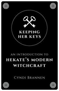 Keeping Her Keys: An Introduction to Hekate's Modern Witchcraft by Cyndi Brannen