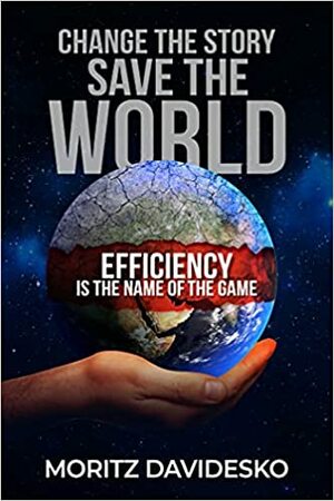 Change the Story, Save the World: Efficiency Is the Name of the Game by Moritz Davidesko