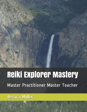 Reiki Explorer Mastery: Master Practitioner Master Teacher by Jessica a. Miller