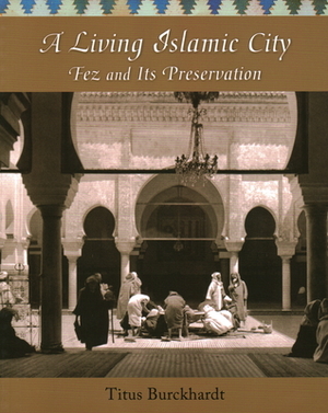 A Living Islamic City: Fez and Its Preservation by Titus Burckhardt