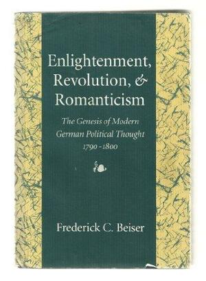 Enlightenment, Revolution, and Romanticism: The Genesis of Modern German Political Thought, 1790-1800 by Frederick C. Beiser, Professor of Philosophy Frederick C Beiser