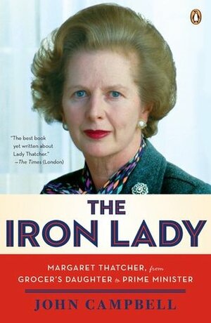 The Iron Lady: Margaret Thatcher, from Grocer's Daughter to Prime Minister by John Campbell, William David Freeman