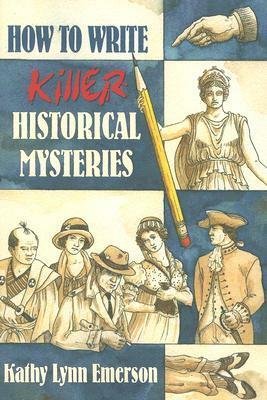 How to Write Killer Historical Mysteries: The Art & Adventure of Sleuthing Through the Past by Kathy Lynn Emerson