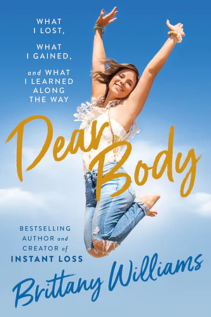 Dear Body: What I Lost, What I Gained, and What I Learned Along the Way by Brittany Williams