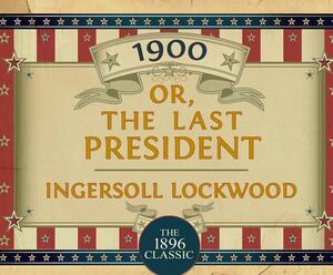 1900: Or; The Last President by Ingersoll Lockwood