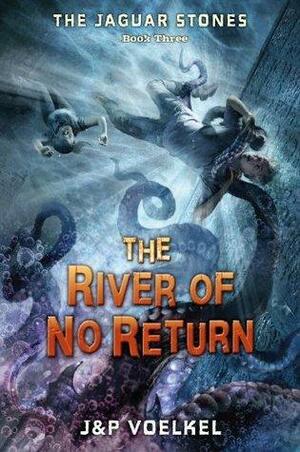 The Jaguar Stones, Book Three: The River of No Return by Pamela Voelkel, Jon Voelkel