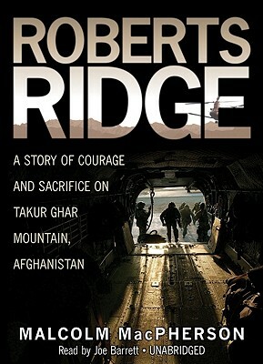 Roberts Ridge: A Story of Courage and Sacrifice on Takur Ghar Mountain, Afghanistan by Malcolm MacPherson